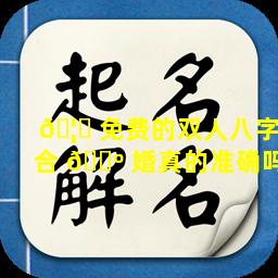 🦟 免费的双人八字合 🐺 婚真的准确吗